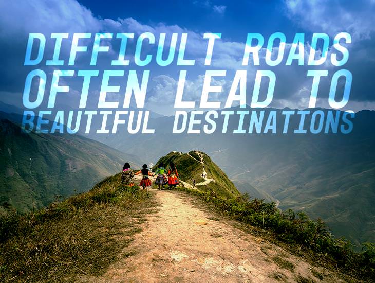 Difficult Roads Lead to Beautiful Destinations 