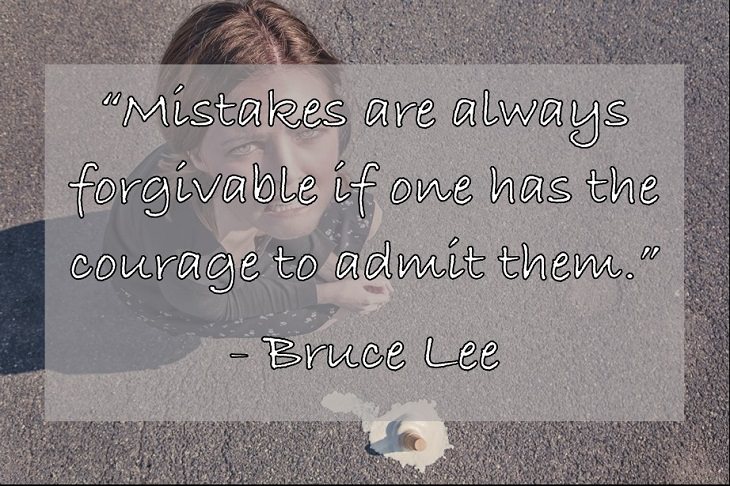 “Mistakes are always forgivable if one has the courage to admit them.” - Bruce Lee
