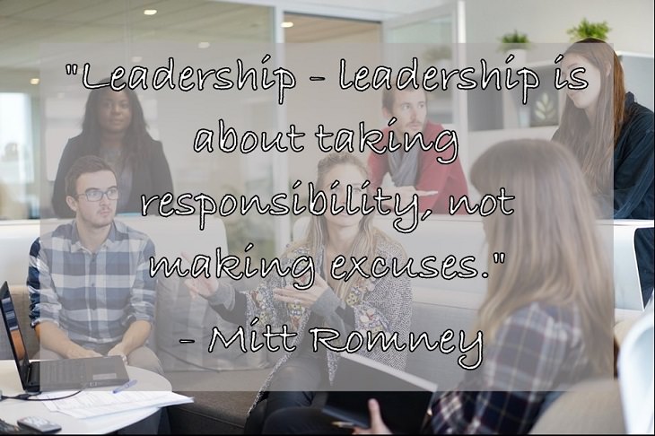 "Leadership - leadership is about taking responsibility, not making excuses."  - Mitt Romney
