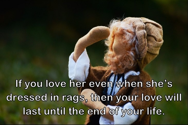  If you love her even when she’s dressed in rags, then your love will last until the end of your life.