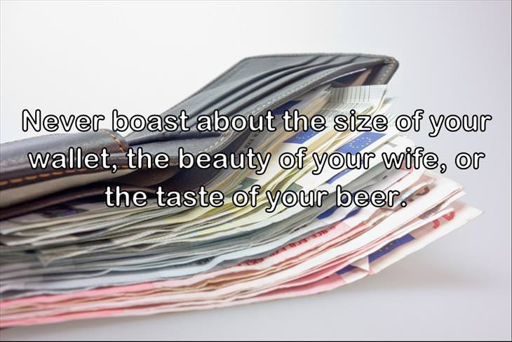 Never boast about the size of your wallet, the beauty of your wife, or the taste of your beer.