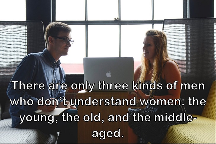 There are only three kinds of men who don’t understand women: the young, the old, and the middle-aged