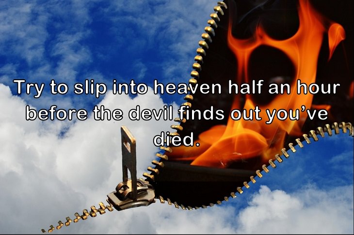Try to slip into heaven half an hour before the devil finds out you’ve died.