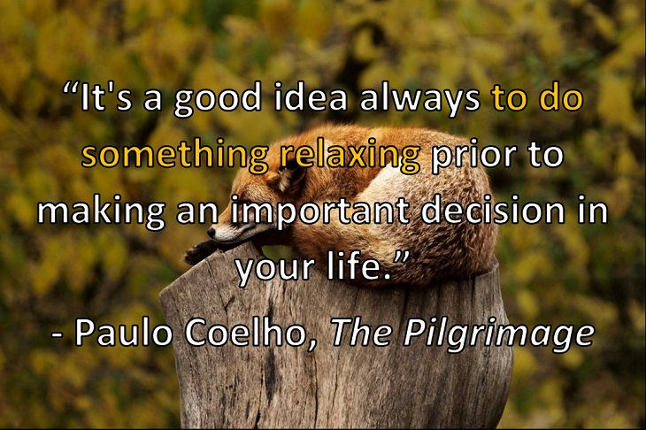 “It's a good idea always to do something relaxing prior to making an important decision in your life.” - Paulo Coelho, The Pilgrimage