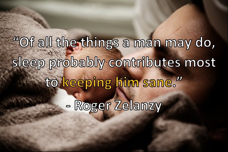 “Of all the things a man may do, sleep probably contributes most to keeping him sane.” - Roger Zelanzy