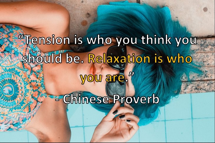 “Tension is who you think you should be. Relaxation is who you are.” - Chinese Proverb