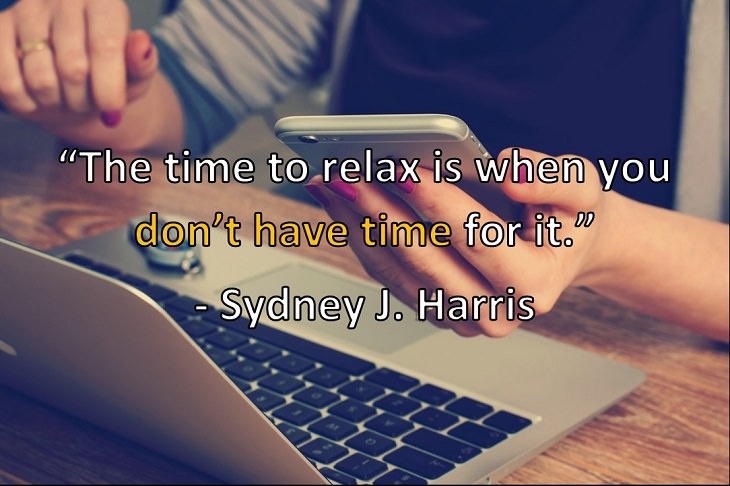 “The time to relax is when you don’t have time for it.” - Sydney J. Harris