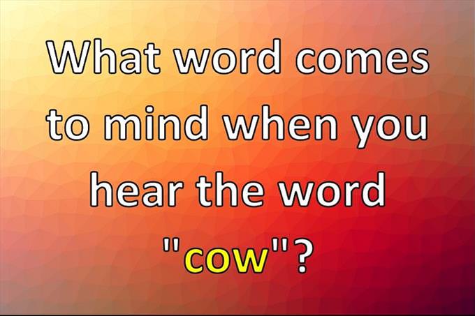 What word comes to mind when you hear the word "cow"?