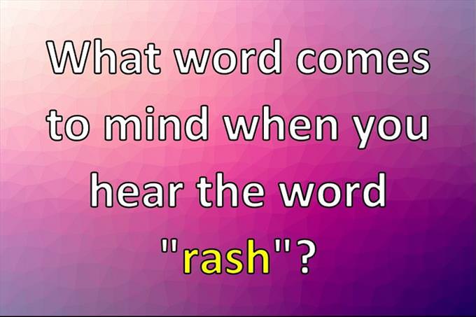 What word comes to mind when you hear the word "rash"?