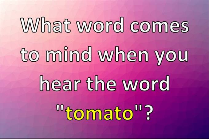 What word comes to mind when you hear the word "tomato"?