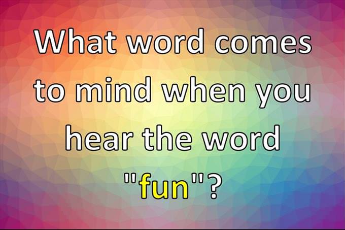 What word comes to mind when you hear the word "fun"?