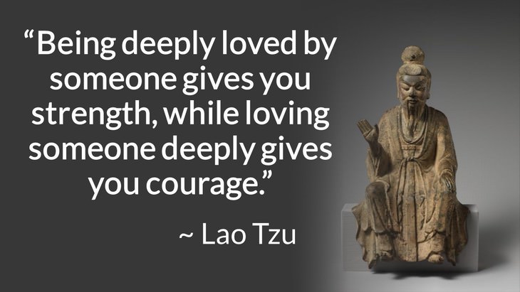 courage inspiring quotes "Being deeply loved by someone gives you strength, while loving someone deeply gives you courage." (Lao Tzu)