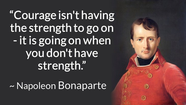 courage inspiring quotes napoleon Bonaparte "Courage isn't having the strength to go on - it is going on when you don't have strength."