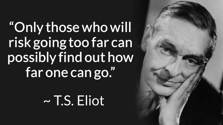 courage inspiring quotes "Only those who will risk going too far can possibly find out how far one can go." (T.S. Eliot)