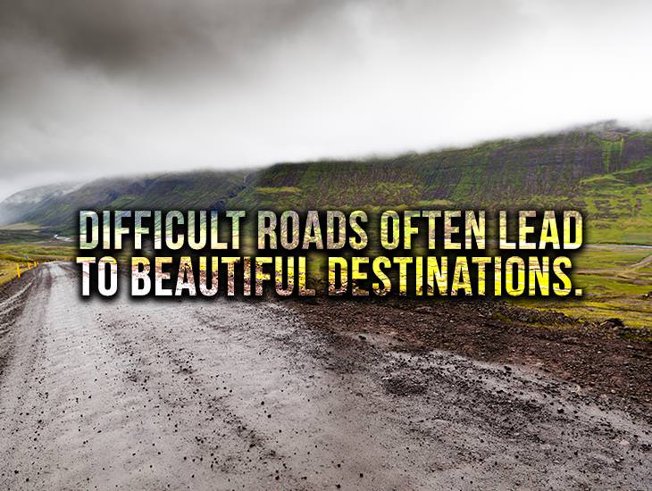 Difficult Roads Often Lead To Beautiful Destinations.