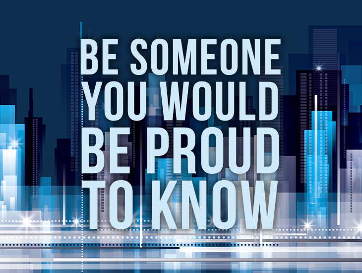 Be Someone You Would Be Proud To Know