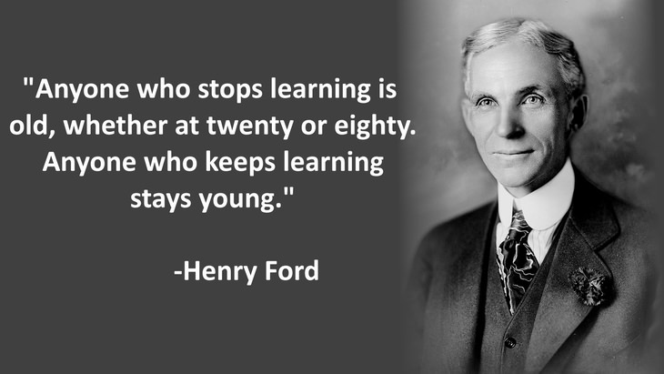 Anyone who stops learning is old, whether at twenty or eighty. Anyone who keeps learning stays young