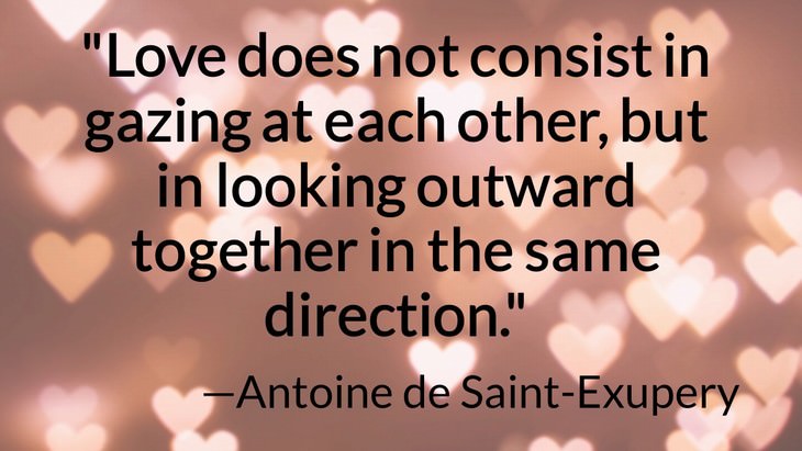 11 Romantic Quotes to Revive Your Love "Love does not consist in gazing at each other, but in looking outward together in the same direction." —Antoine de Saint-Exupéry