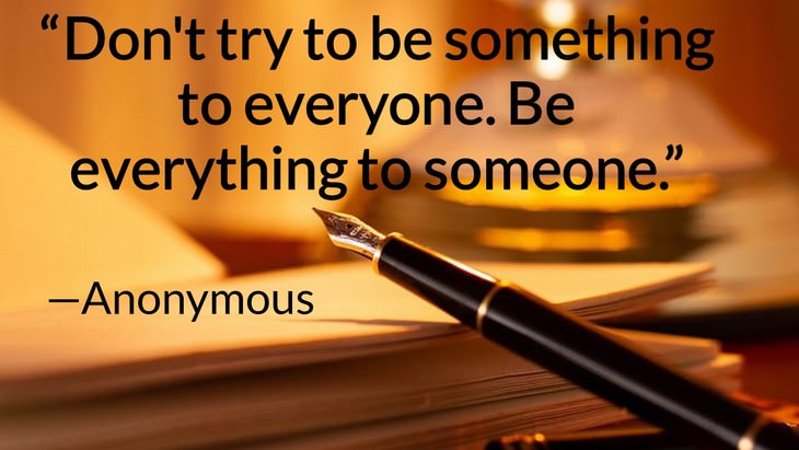 11 Romantic Quotes to Revive Your Love "Don't try to be something to everyone. Be everything to someone." —Anonymous