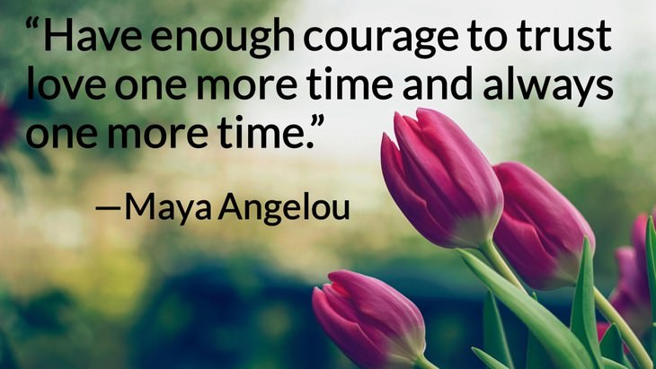 11 Romantic Quotes to Revive Your Love "Have enough courage to trust love one more time and always one more time." —Maya Angelou