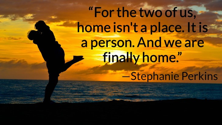 11 Romantic Quotes to Revive Your Love "For the two of us, home isn't a place. It is a person. And we are finally home." —Stephanie Perkins