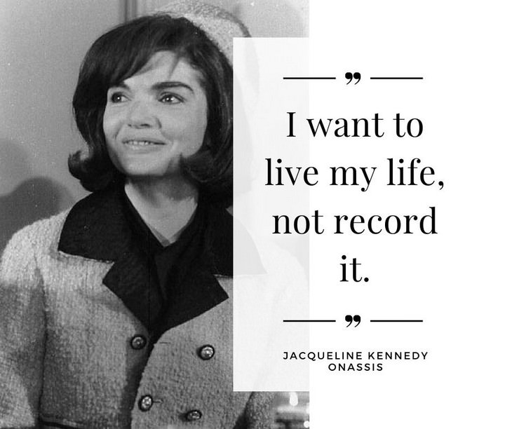 Jackie Kennedy Onassis Quotes, I want to live my life, not record it