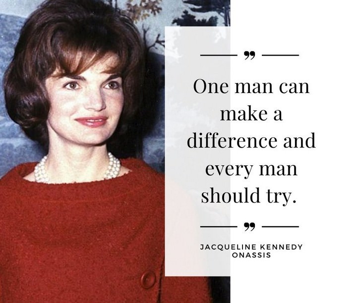 Jackie Kennedy Onassis Quotes, One man can make a difference and every man should try.