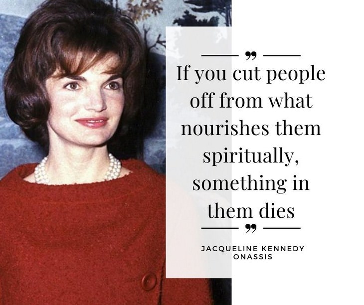 Jackie Kennedy Onassis Quotes, If you cut people off from what nourishes them spiritually, something in them dies