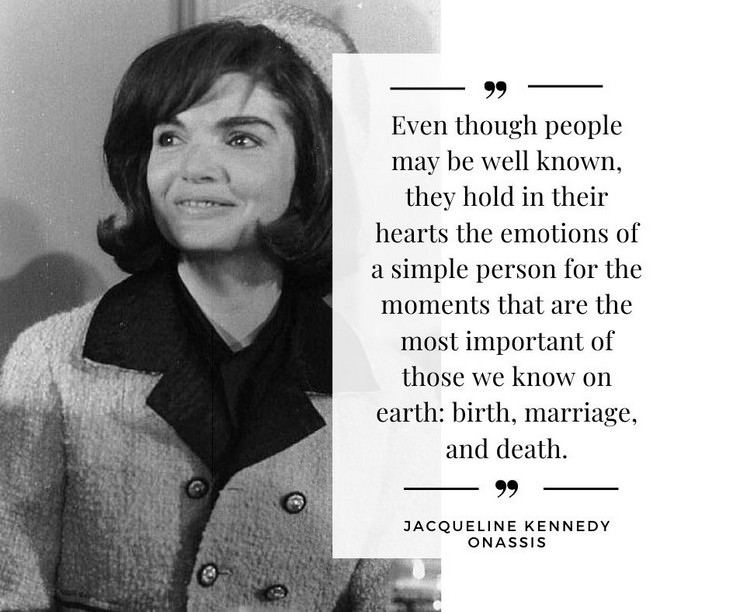 Jackie Kennedy Onassis Quotes, Even though people may be well known, they hold in their hearts the emotions of a simple person for the moments that are the most important