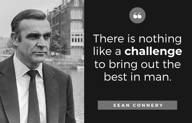 Quotes by Sean Connery: There is nothing like a challenge to bring out the best in man.