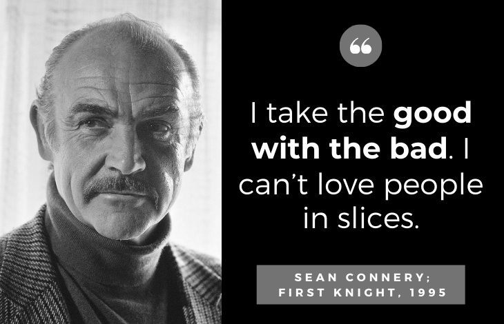 Quotes by Sean Connery: I take the good with the bad. I can’t love people in slices.