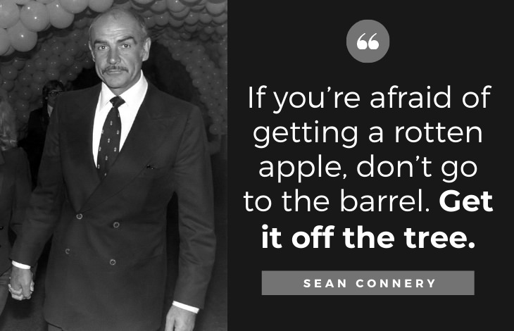 Quotes by Sean Connery: If you’re afraid of getting a rotten apple, don’t go to the barrel. Get it off the tree.