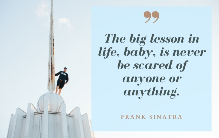 Life Beautiful Quotes "The big lesson in life, baby, is never be scared of anyone or anything." - Frank Sinatra
