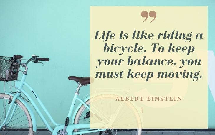 Life Beautiful Quotes "Life is like riding a bicycle. To keep your balance, you must keep moving." - Albert Einstein