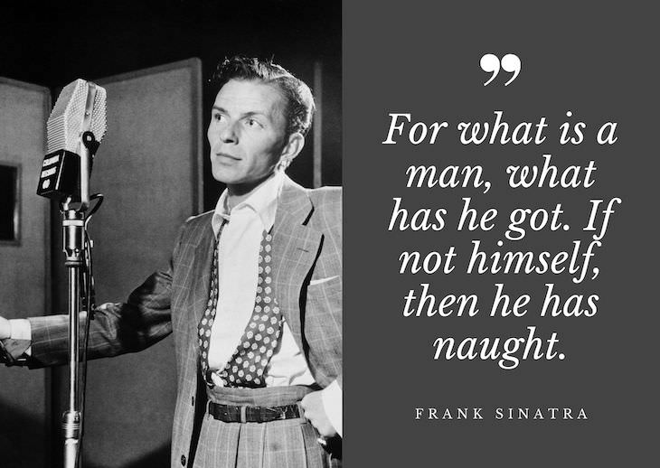 Frank Sinatra Quotes, For what is a man, what has he got. If not himself, then he has naught