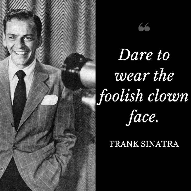 Frank Sinatra Quotes, Dare to wear the foolish clown face