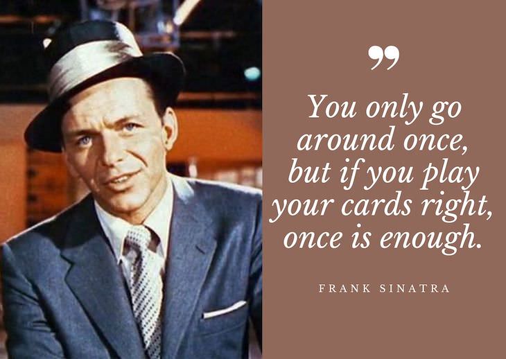 Frank Sinatra Quotes, You only go around once, but if you play your cards right, once is enough