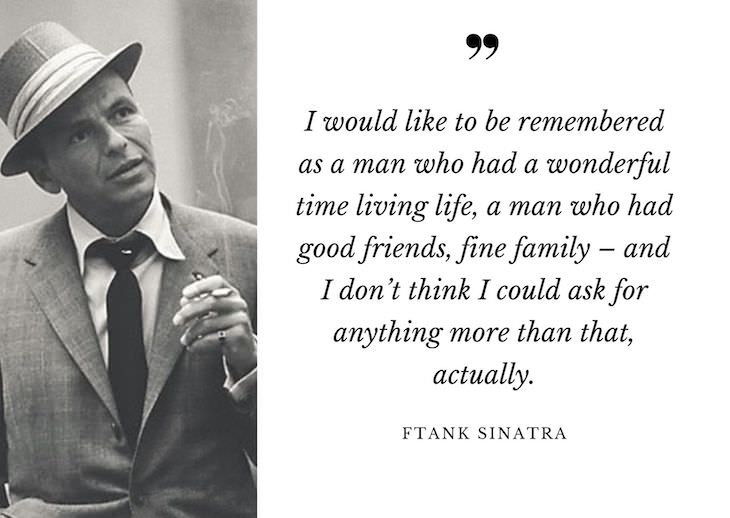 Frank Sinatra Quotes, a man who had a wonderful time living life, a man who had good friends, fine family –