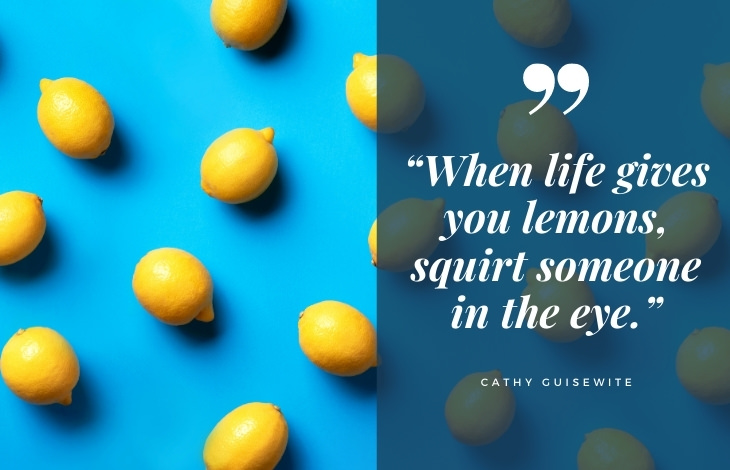uplifting quotes “When life gives you lemons, squirt someone in the eye.”