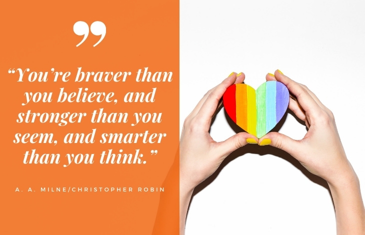 uplifting quotes “You’re braver than you believe, and stronger than you seem, and smarter than you think.”