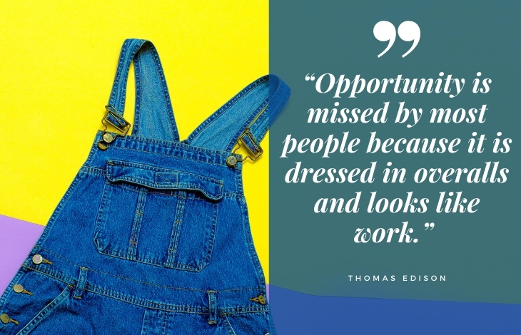 uplifting quotes “Opportunity is missed by most people because it is dressed in overalls and looks like work.” 