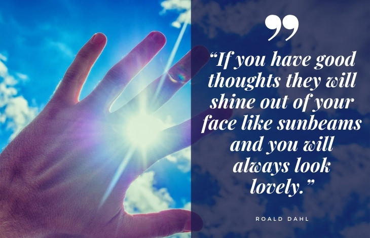 uplifting quotes “If you have good thoughts they will shine out of your face like sunbeams and you will always look lovely.”