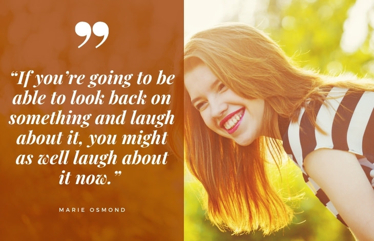 uplifting quotes “If you’re going to be able to look back on something and laugh about it, you might as well laugh about it now.” 