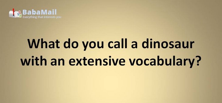 Animal puns: What do you call a dinosaur with an extensive vocabulary? A Thesaurus