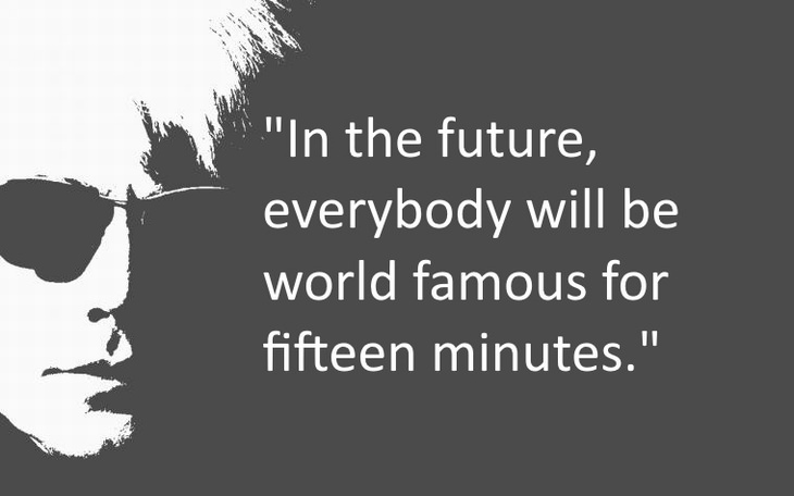 In the future, everybody will be world famous for fifteen minutes