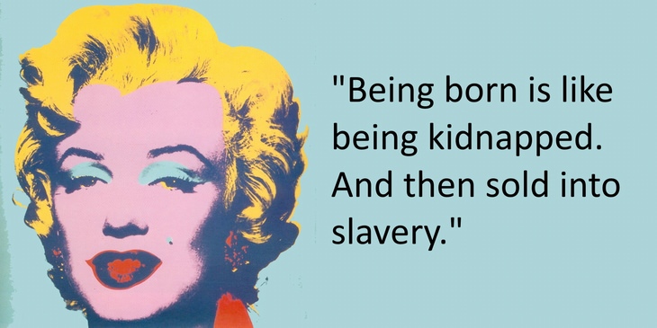 Being born is like being kidnapped. And then sold into slavery
