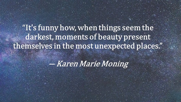 2. “It's funny how, when things seem the darkest, moments of beauty present themselves in the most unexpected places.”