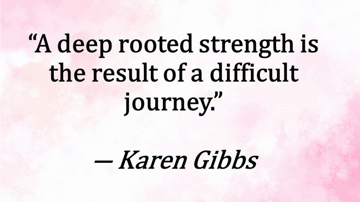9. “A deep rooted strength is the result of a difficult journey.”