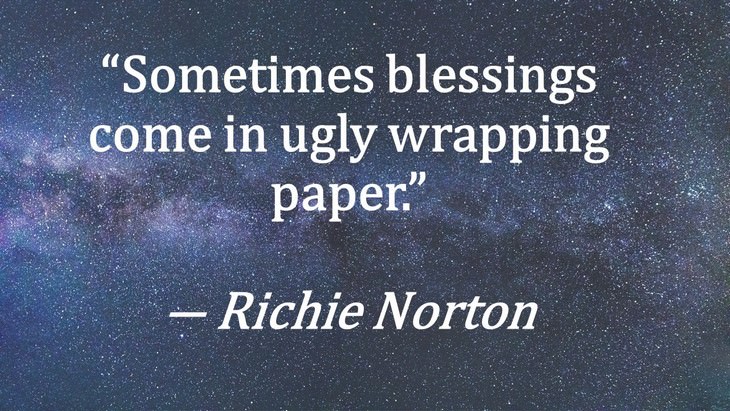 8. “Sometimes blessings come in ugly wrapping paper.”