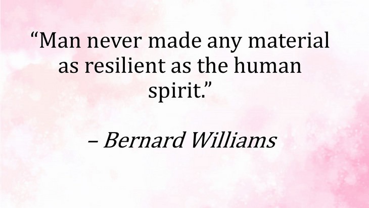 13. "Man never made any material as resilient as th human spirit."